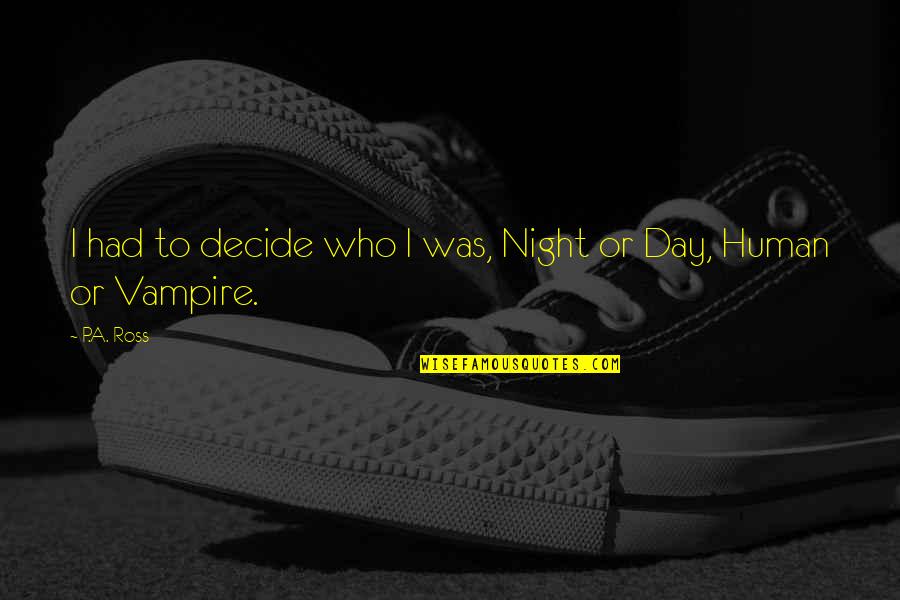 Night To Day Quotes By P.A. Ross: I had to decide who I was, Night