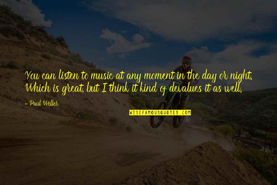 Night To Day Quotes By Paul Weller: You can listen to music at any moment Night To Day Quotes By Paul Weller: You can listen to music at any moment
