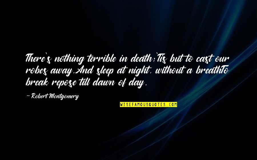 Night To Day Quotes By Robert Montgomery: There's nothing terrible in death;'Tis but to cast Night To Day Quotes By Robert Montgomery: There's nothing terrible in death;'Tis but to cast