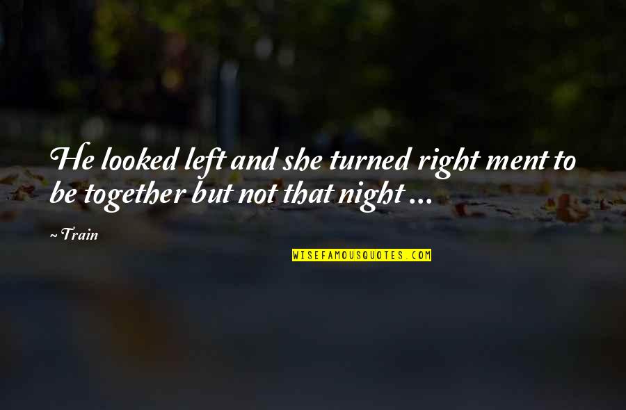 Night Together Quotes By Train: He looked left and she turned right ment