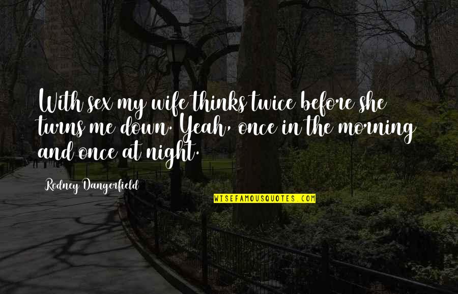 Night Turns Into Morning Quotes By Rodney Dangerfield: With sex my wife thinks twice before she Night Turns Into Morning Quotes By Rodney Dangerfield: With sex my wife thinks twice before she