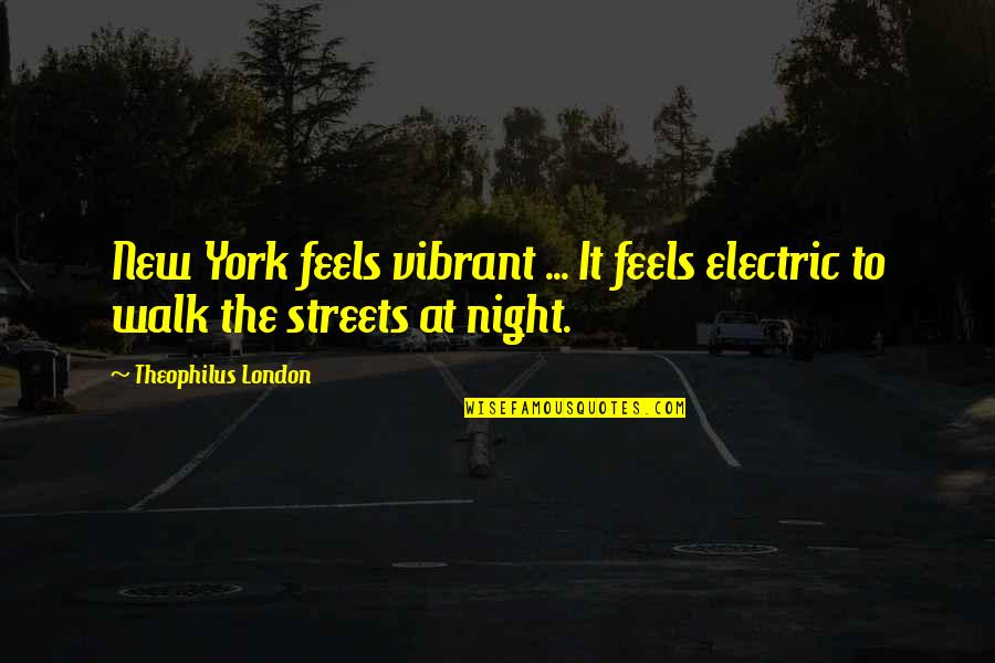 Night Walk Quotes By Theophilus London: New York feels vibrant ... It feels electric