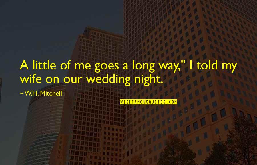Night Wedding Quotes By W.H. Mitchell: A little of me goes a long way,"