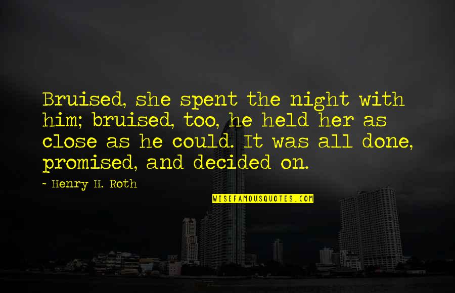 Night With Him Quotes By Henry H. Roth: Bruised, she spent the night with him; bruised,