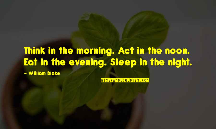 Night Without Sleep Quotes By William Blake: Think in the morning. Act in the noon.