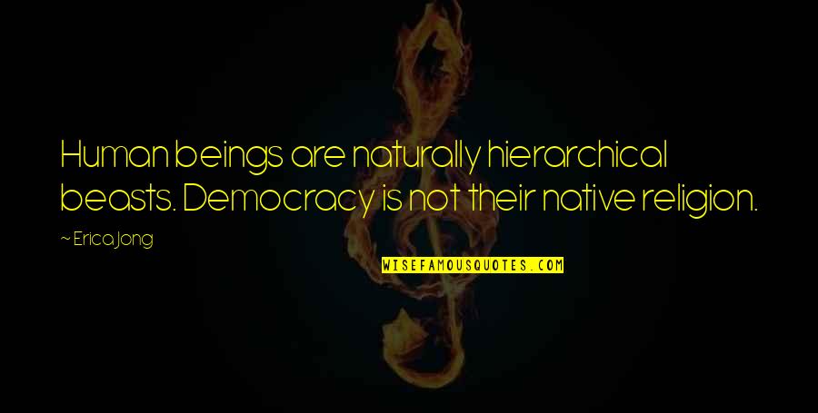 Night World Series Quotes By Erica Jong: Human beings are naturally hierarchical beasts. Democracy is