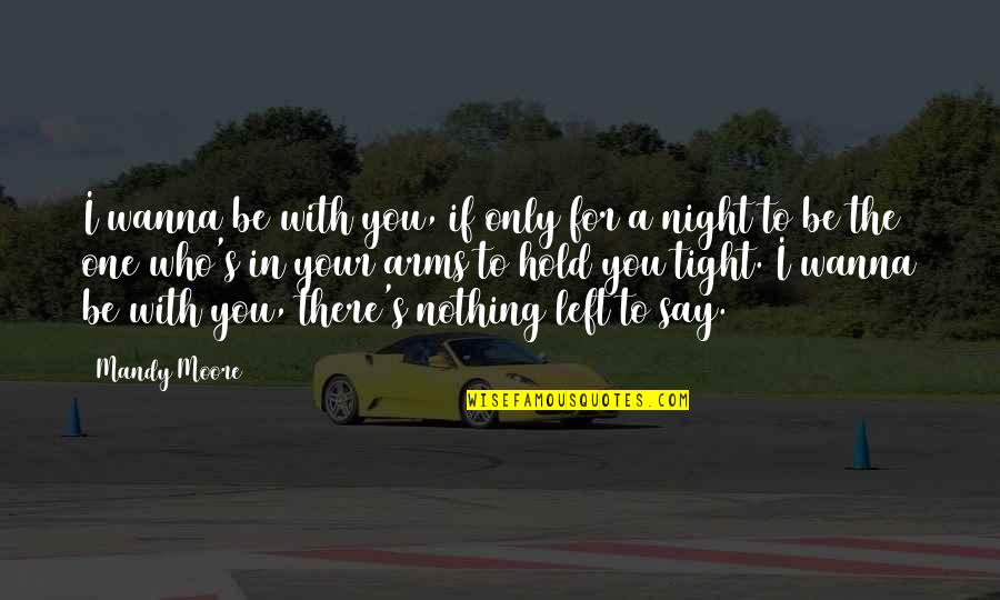 Night You Left Quotes By Mandy Moore: I wanna be with you, if only for