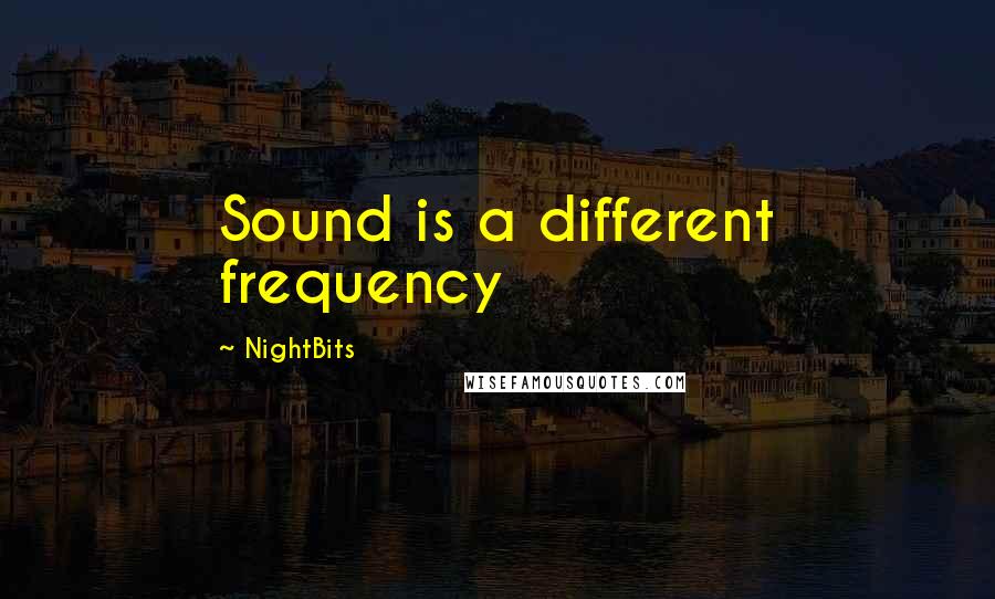 NightBits quotes: Sound is a different frequency