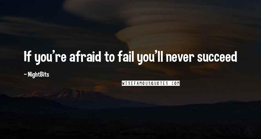 NightBits quotes: If you're afraid to fail you'll never succeed