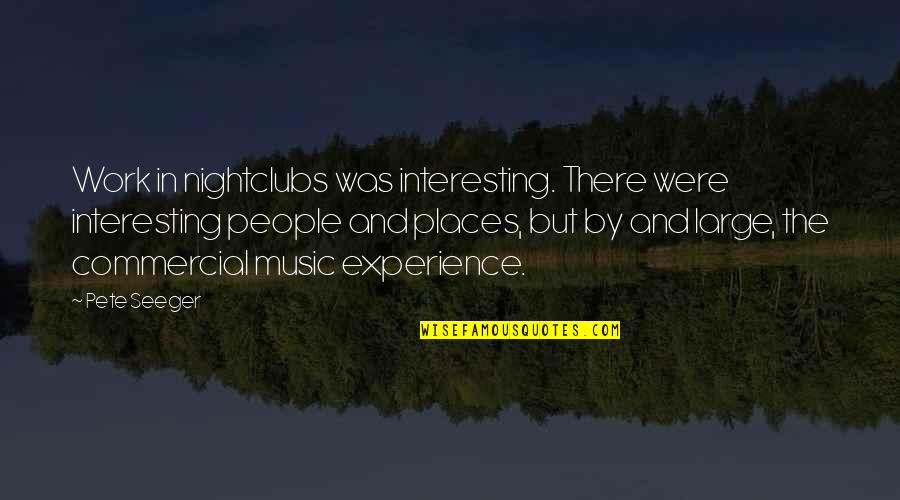 Nightclubs Quotes By Pete Seeger: Work in nightclubs was interesting. There were interesting