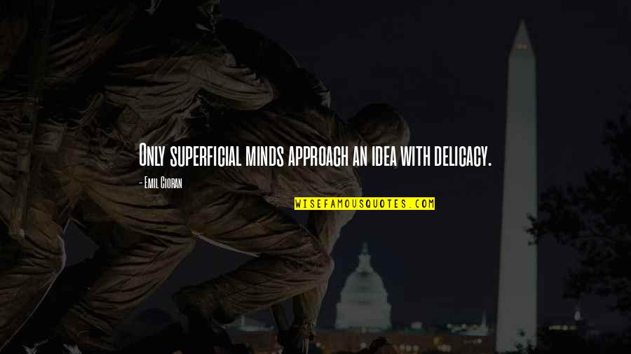 Nighties For Plus Quotes By Emil Cioran: Only superficial minds approach an idea with delicacy.