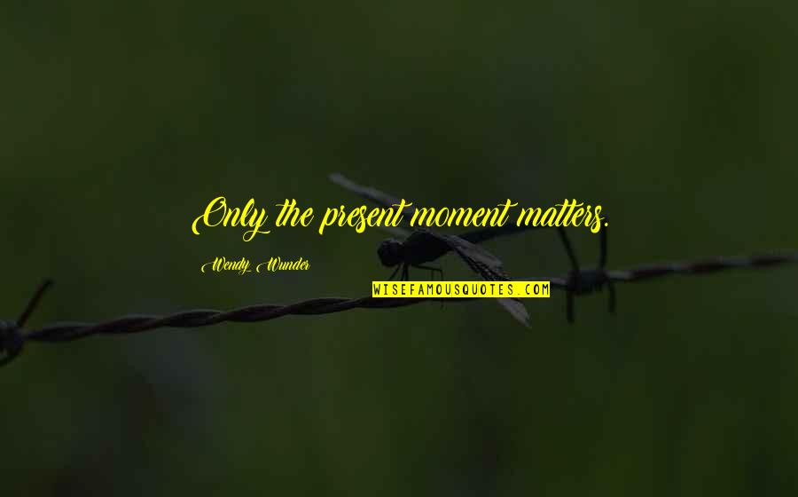 Nighties Video Quotes By Wendy Wunder: Only the present moment matters.