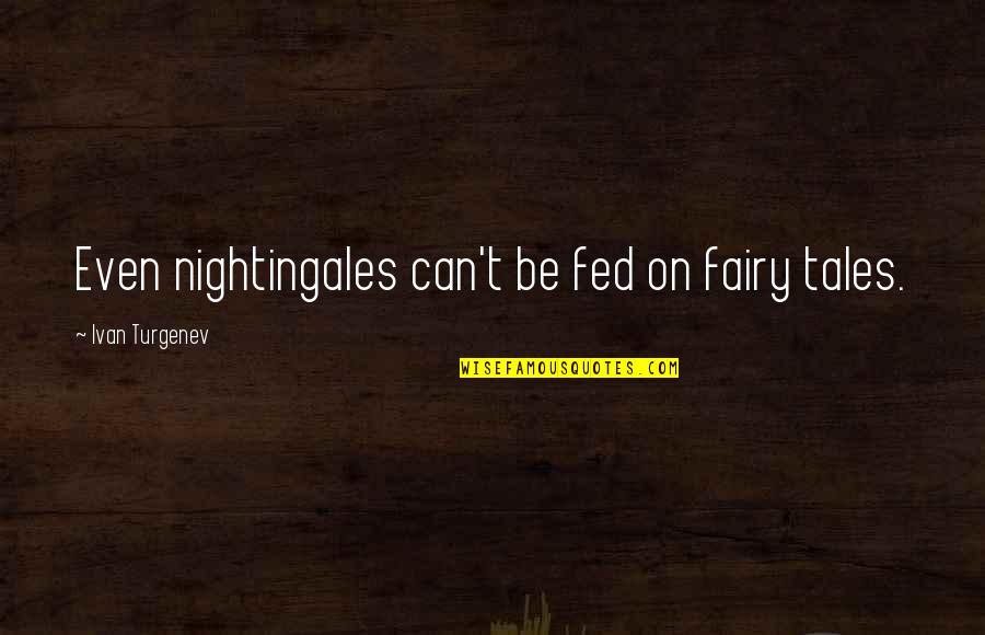 Nightingales Quotes By Ivan Turgenev: Even nightingales can't be fed on fairy tales.