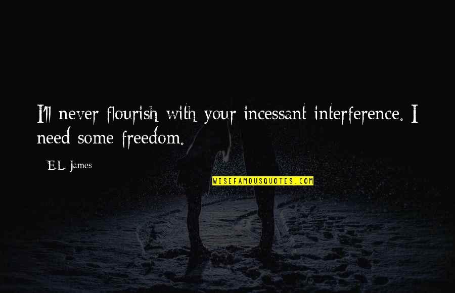 Nightlife Quotes By E.L. James: I'll never flourish with your incessant interference. I
