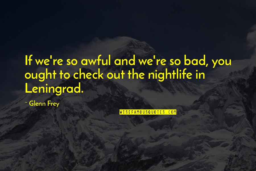 Nightlife Quotes By Glenn Frey: If we're so awful and we're so bad,