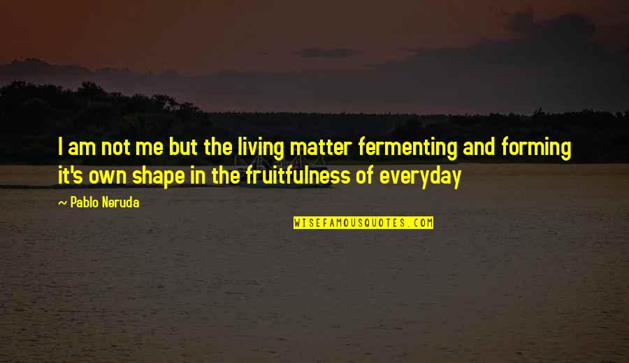 Nightline Chat Quotes By Pablo Neruda: I am not me but the living matter Nightline Chat Quotes By Pablo Neruda: I am not me but the living matter