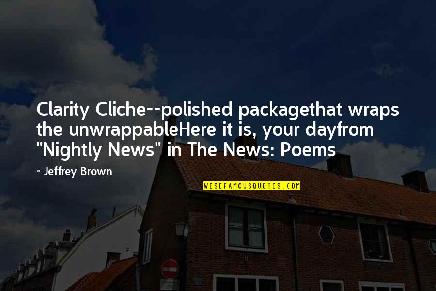 Nightly News Quotes By Jeffrey Brown: Clarity Cliche--polished packagethat wraps the unwrappableHere it is, Nightly News Quotes By Jeffrey Brown: Clarity Cliche--polished packagethat wraps the unwrappableHere it is,