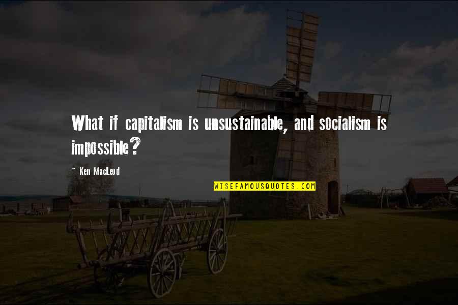 Nightman Mac Quotes By Ken MacLeod: What if capitalism is unsustainable, and socialism is