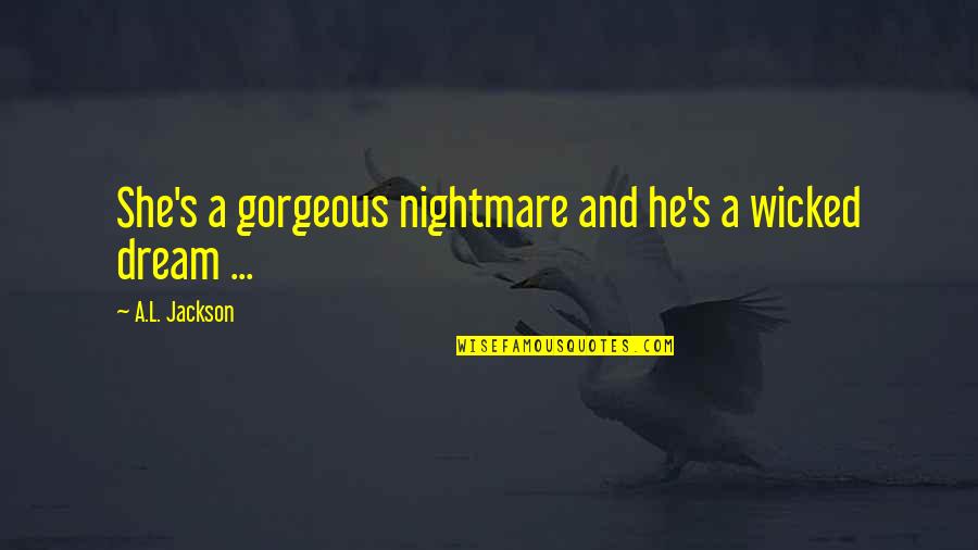 Nightmare And Dream Quotes By A.L. Jackson: She's a gorgeous nightmare and he's a wicked