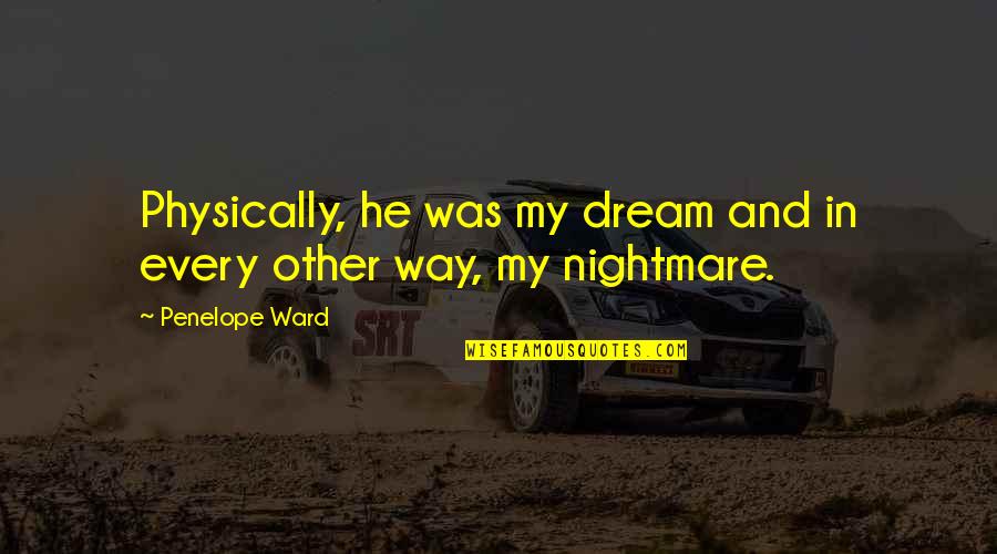 Nightmare And Dream Quotes By Penelope Ward: Physically, he was my dream and in every