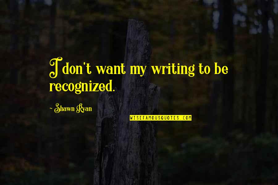 Nightmare Elm Street Quotes By Shawn Ryan: I don't want my writing to be recognized.