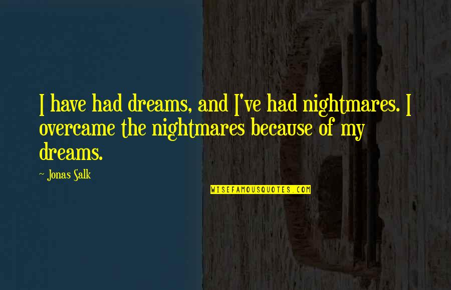 Nightmares And Dreams Quotes By Jonas Salk: I have had dreams, and I've had nightmares.