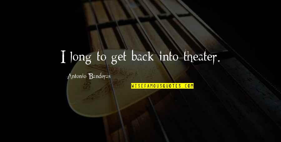 Nightmares And Dreamscapes Quotes By Antonio Banderas: I long to get back into theater.