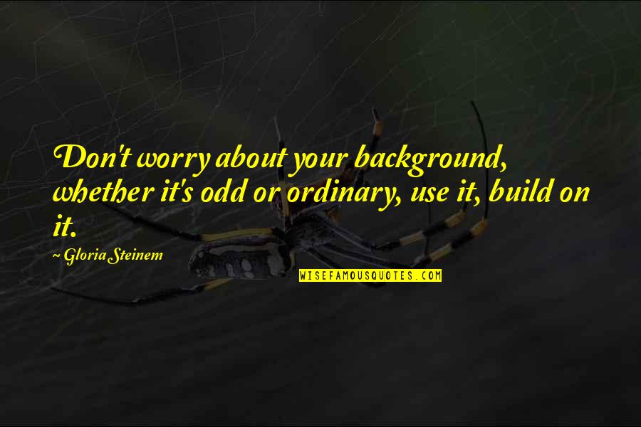 Nightmares And Reality Quotes By Gloria Steinem: Don't worry about your background, whether it's odd