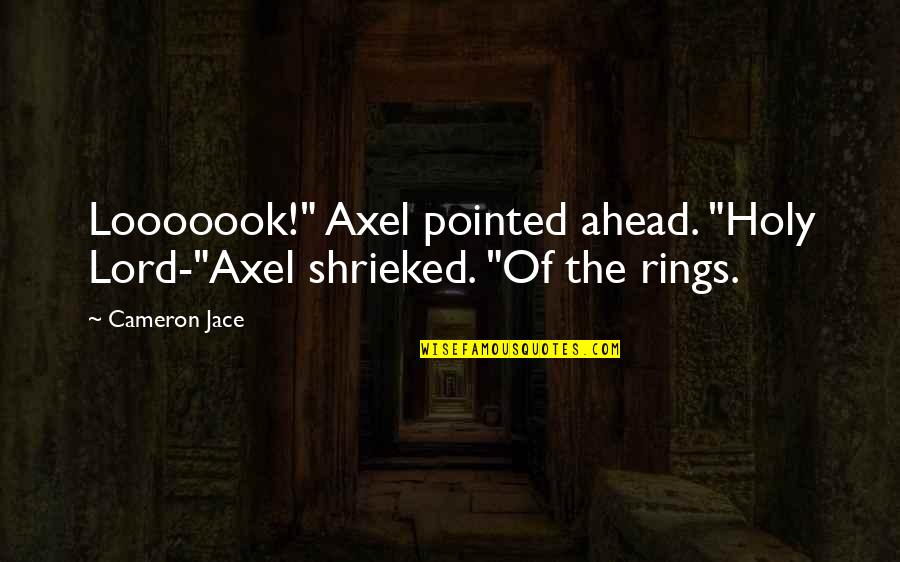 Nightriders Quotes By Cameron Jace: Looooook!" Axel pointed ahead. "Holy Lord-"Axel shrieked. "Of