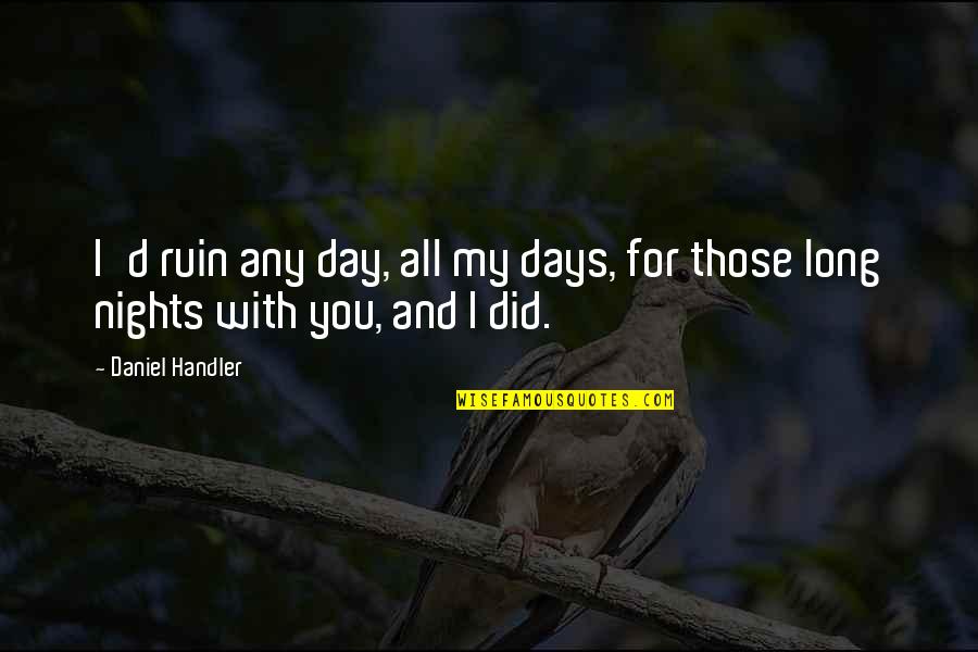 Nights Are Long Without You Quotes By Daniel Handler: I'd ruin any day, all my days, for