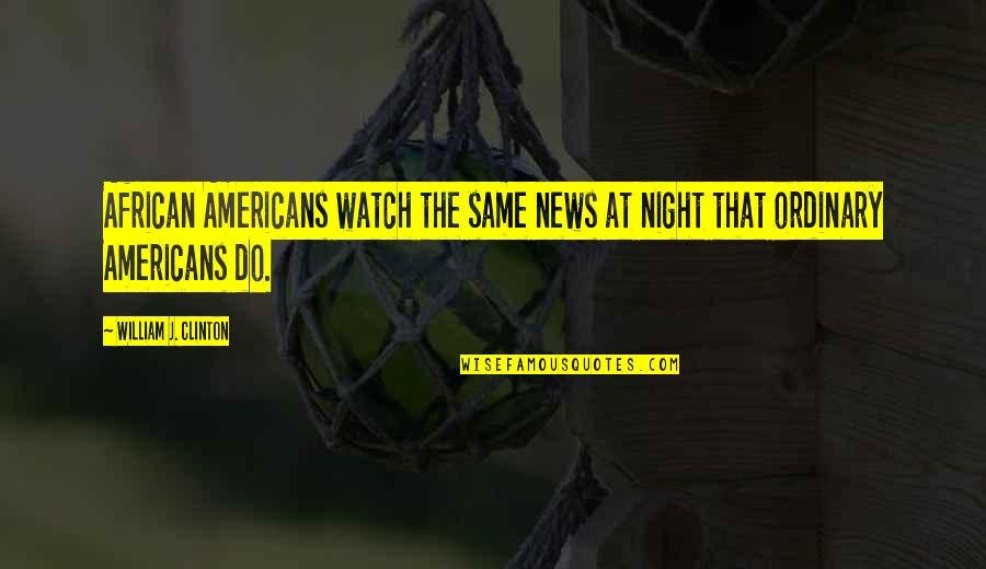 Night's Watch Quotes By William J. Clinton: African Americans watch the same news at night