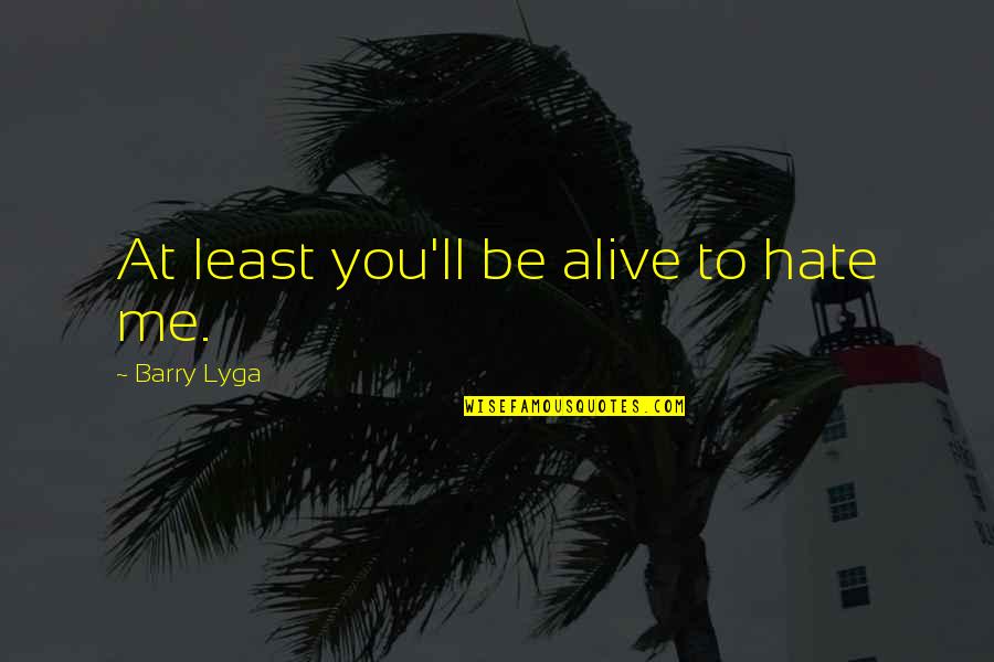 Nights You Don't Remember Quotes By Barry Lyga: At least you'll be alive to hate me. Nights You Don't Remember Quotes By Barry Lyga: At least you'll be alive to hate me.