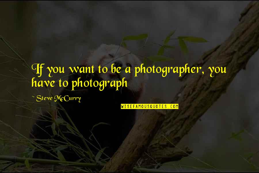 Nightshade Quotes By Steve McCurry: If you want to be a photographer, you