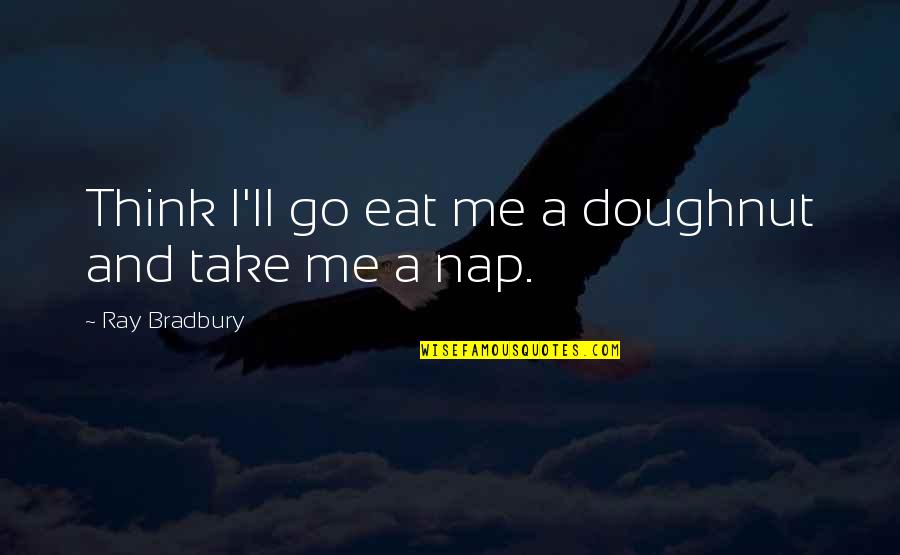 Nightster Vs 48 Quotes By Ray Bradbury: Think I'll go eat me a doughnut and Nightster Vs 48 Quotes By Ray Bradbury: Think I'll go eat me a doughnut and