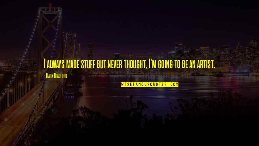 Nighttime Eating Quotes By Mark Bradford: I always made stuff but never thought, I'm