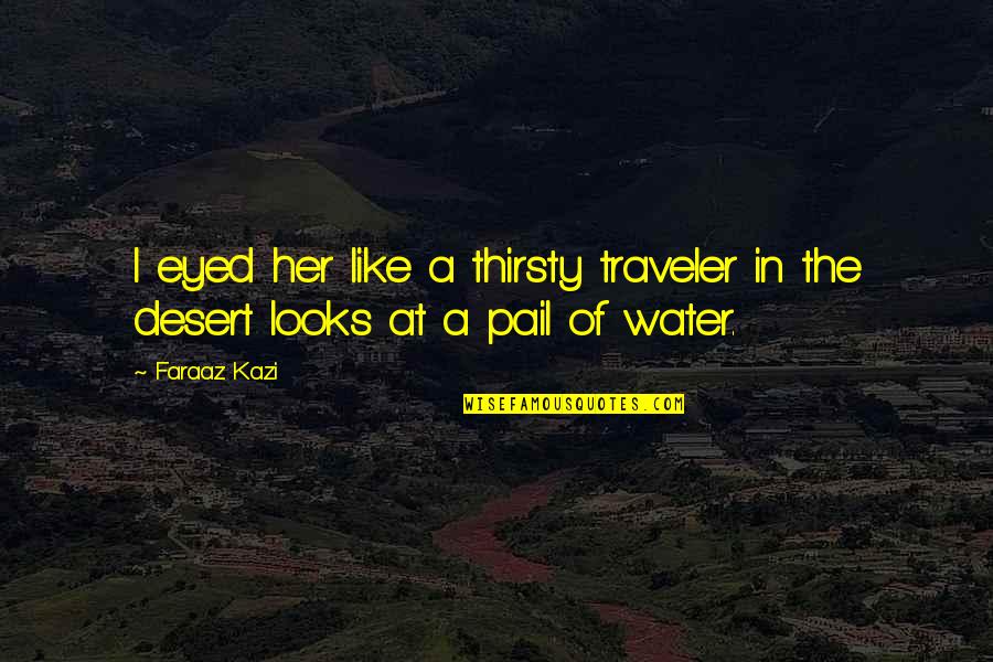 Nightwatchman Costume Quotes By Faraaz Kazi: I eyed her like a thirsty traveler in
