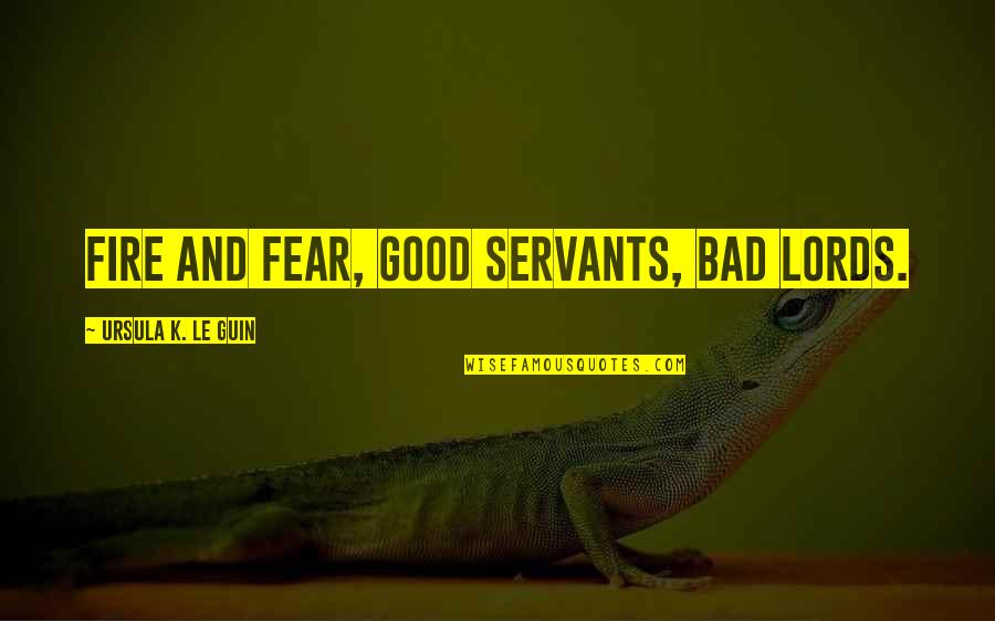 Nightwoods By Charles Quotes By Ursula K. Le Guin: Fire and fear, good servants, bad lords. Nightwoods By Charles Quotes By Ursula K. Le Guin: Fire and fear, good servants, bad lords.