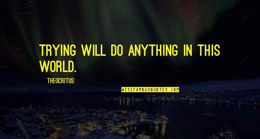 Nightwork Movie Quotes By Theocritus: Trying will do anything in this world.