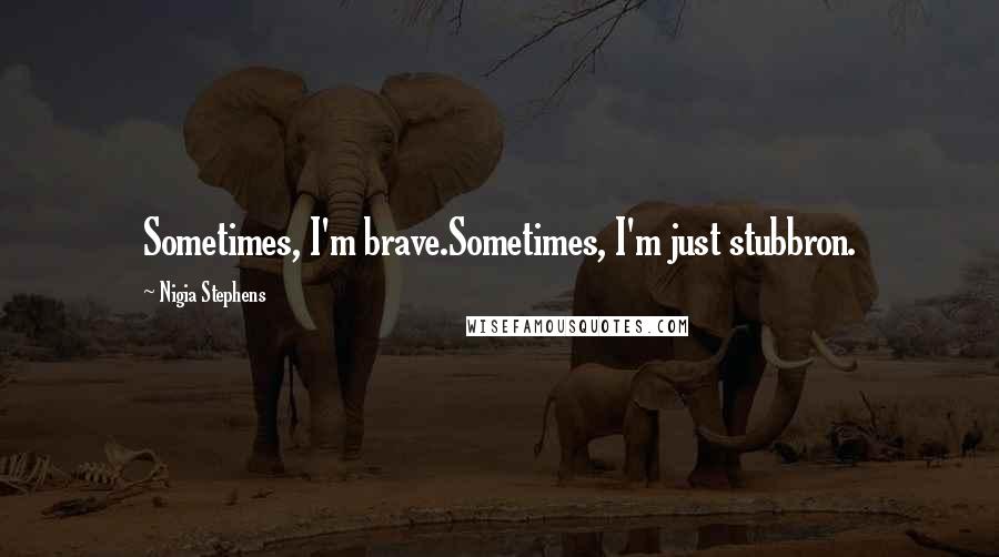 Nigia Stephens quotes: Sometimes, I'm brave.Sometimes, I'm just stubbron. Nigia Stephens quotes: Sometimes, I'm brave.Sometimes, I'm just stubbron.
