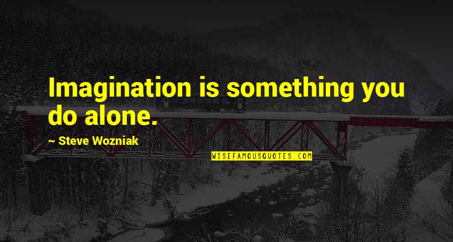 Nigne2 Quotes By Steve Wozniak: Imagination is something you do alone. Nigne2 Quotes By Steve Wozniak: Imagination is something you do alone.