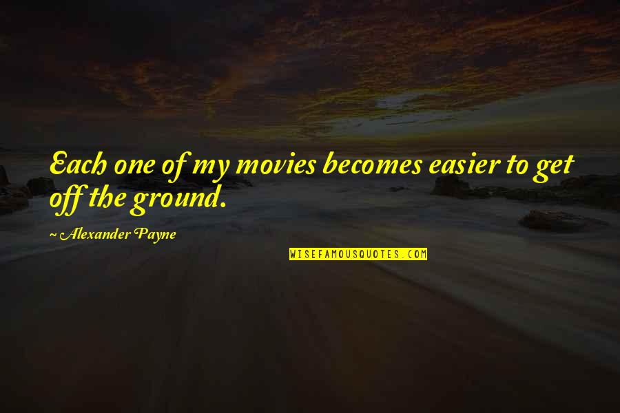 Nigolian Syracuse Quotes By Alexander Payne: Each one of my movies becomes easier to