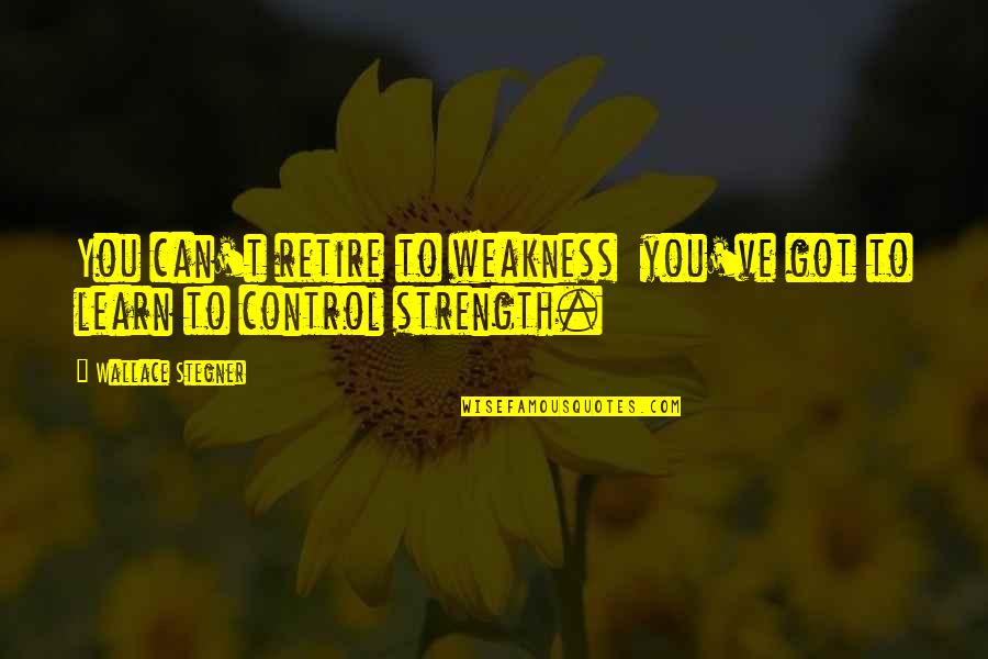 Nigon Quotes By Wallace Stegner: You can't retire to weakness you've got to Nigon Quotes By Wallace Stegner: You can't retire to weakness you've got to