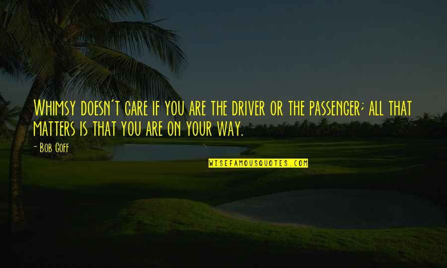 Nigredo Albedo Quotes By Bob Goff: Whimsy doesn't care if you are the driver Nigredo Albedo Quotes By Bob Goff: Whimsy doesn't care if you are the driver