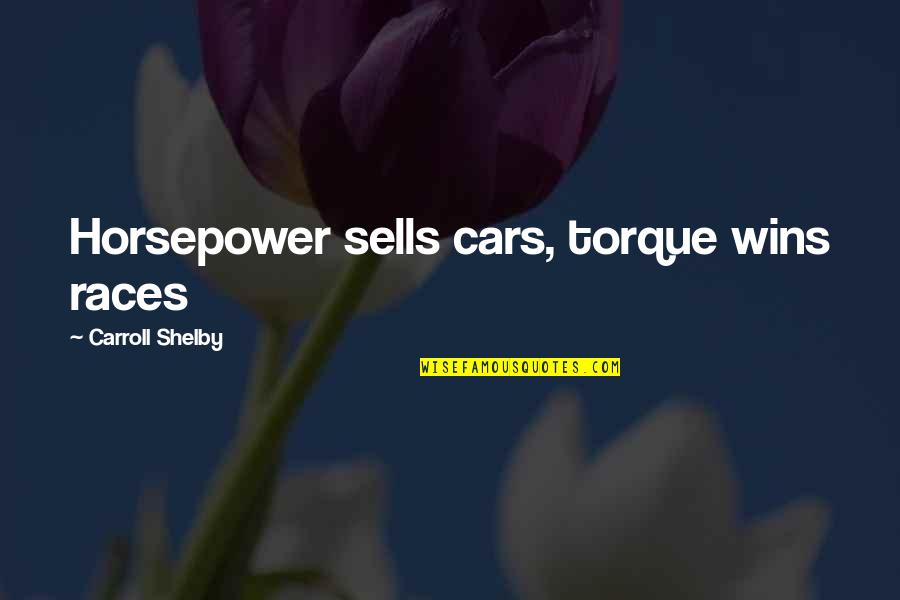 Nigromante Oaxaca Quotes By Carroll Shelby: Horsepower sells cars, torque wins races Nigromante Oaxaca Quotes By Carroll Shelby: Horsepower sells cars, torque wins races