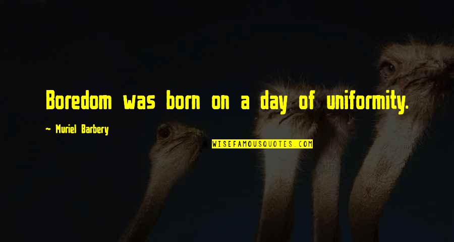 Niguel Shores Quotes By Muriel Barbery: Boredom was born on a day of uniformity. Niguel Shores Quotes By Muriel Barbery: Boredom was born on a day of uniformity.