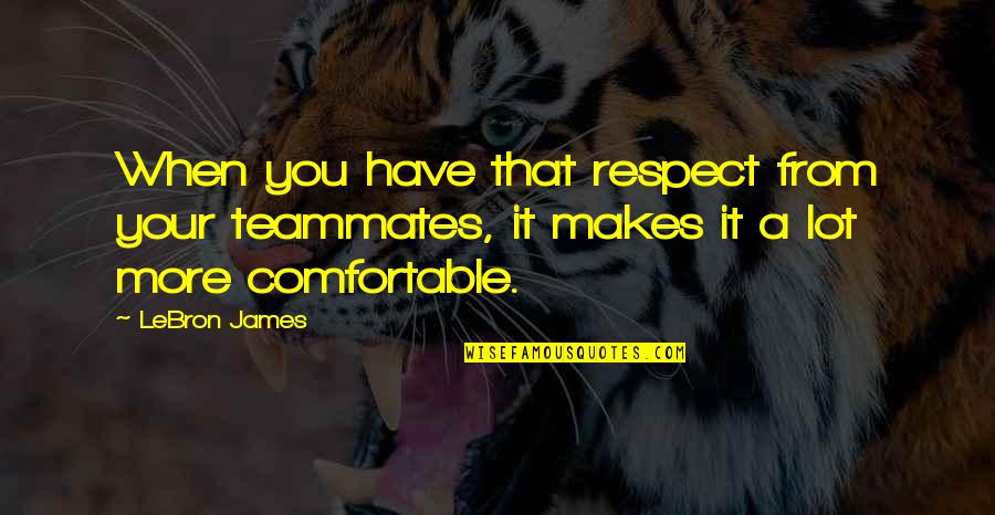 Nihachu Inspirational Quotes By LeBron James: When you have that respect from your teammates,