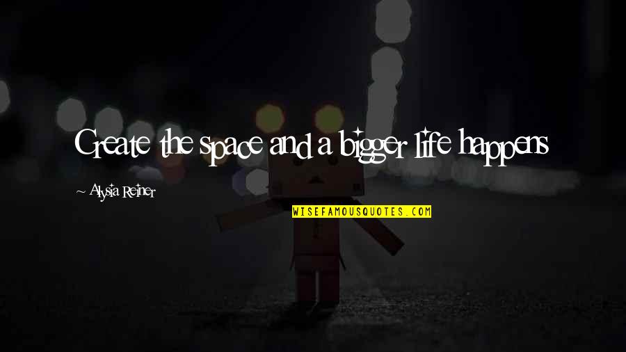 Nihan Kara Quotes By Alysia Reiner: Create the space and a bigger life happens Nihan Kara Quotes By Alysia Reiner: Create the space and a bigger life happens