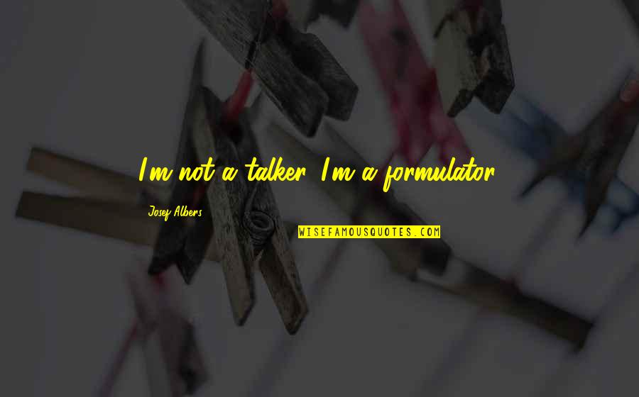 Nihan Kara Quotes By Josef Albers: I'm not a talker. I'm a formulator. Nihan Kara Quotes By Josef Albers: I'm not a talker. I'm a formulator.