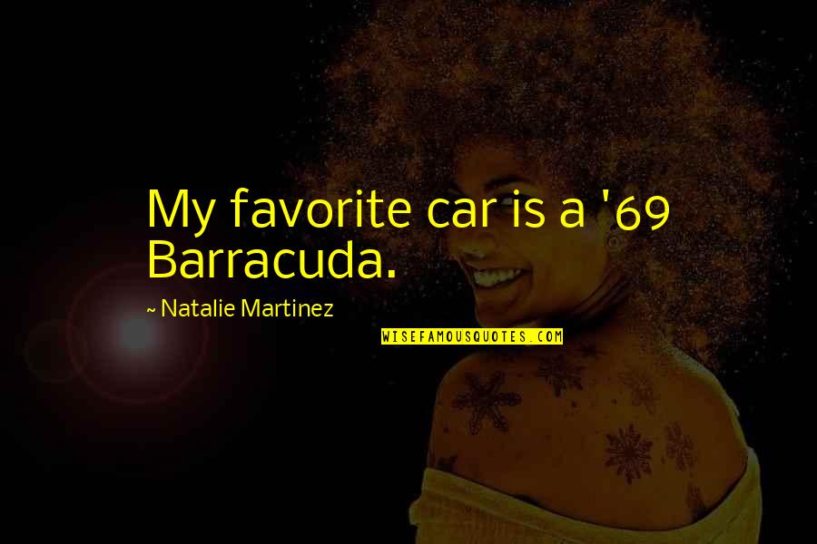 Nihan Kara Quotes By Natalie Martinez: My favorite car is a '69 Barracuda. Nihan Kara Quotes By Natalie Martinez: My favorite car is a '69 Barracuda.
