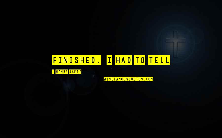 Nihilism Quotes Quotes By Henry James: finished. I had to tell